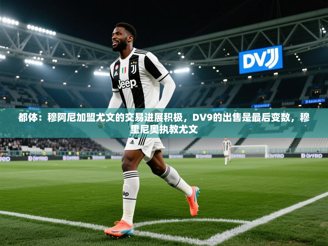 都体:穆阿尼加盟尤文的交易进展积极,DV9的出售是最后变数,穆里尼奥执教尤文 第1张