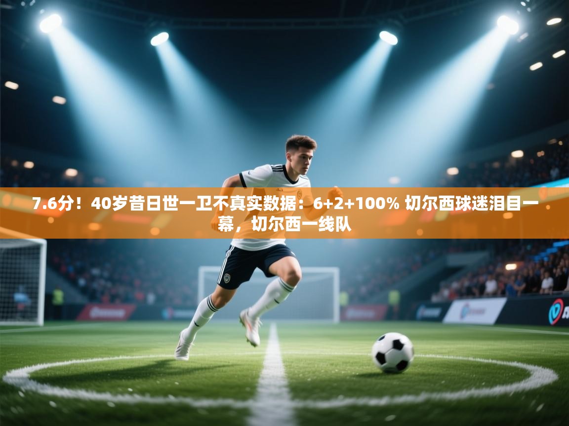 7.6分！40岁昔日世一卫不真实数据：6+2+100% 切尔西球迷泪目一幕，切尔西一线队  第1张