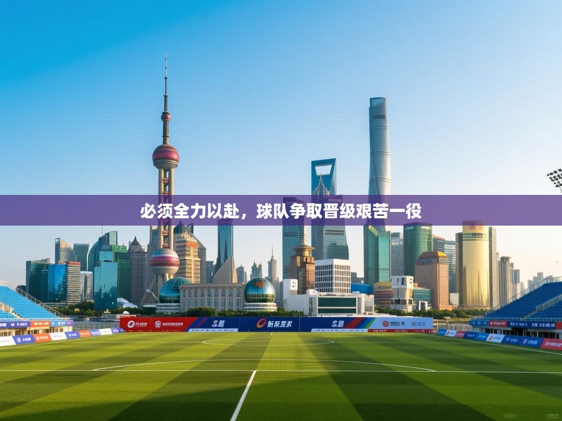 必须全力以赴，球队争取晋级艰苦一役  第1张