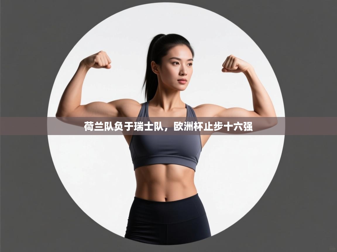 荷兰队负于瑞士队，欧洲杯止步十六强