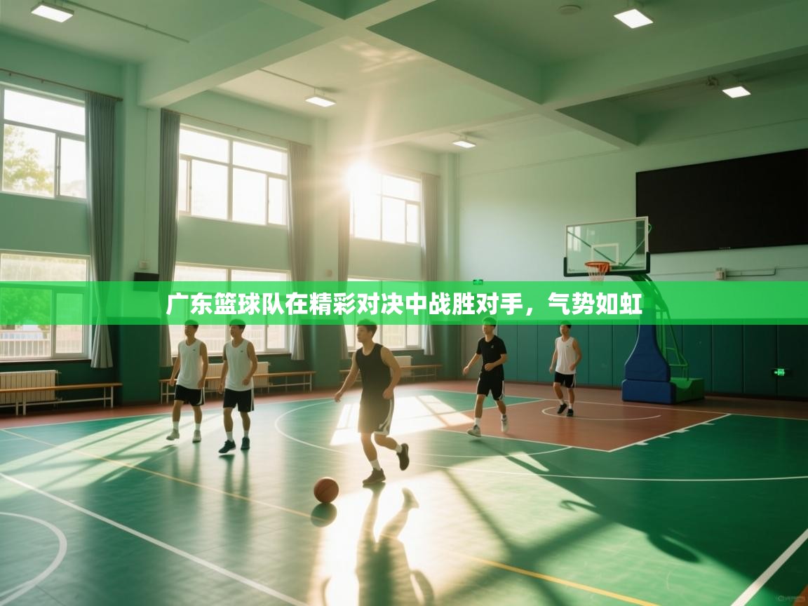 广东篮球队在精彩对决中战胜对手，气势如虹  第2张